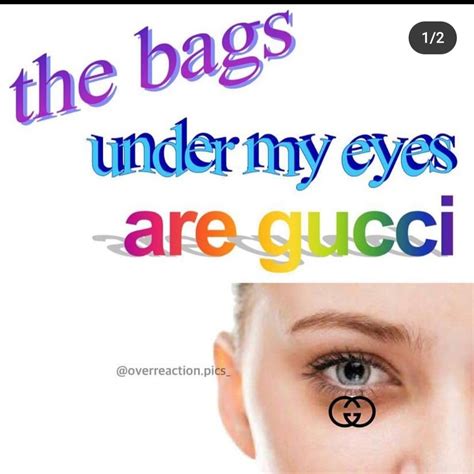 the bags under my eyes are gucci song|You roasts can't hurt me, the bags under my eyes are gucci.